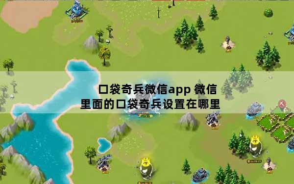 口袋奇兵微信app 微信里面的口袋奇兵设置在哪里